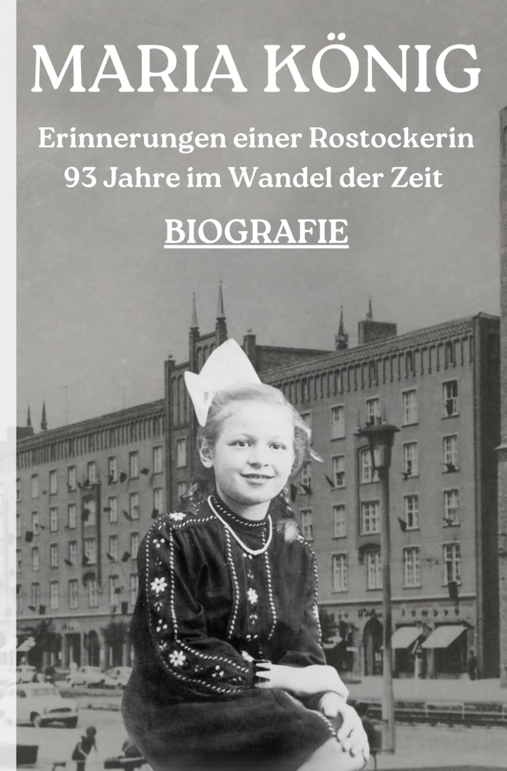 MARIA KÖNIG: Erinnerungen einer Rostockerin - 93 Jahre im Wandel der Zeit Art & Literature