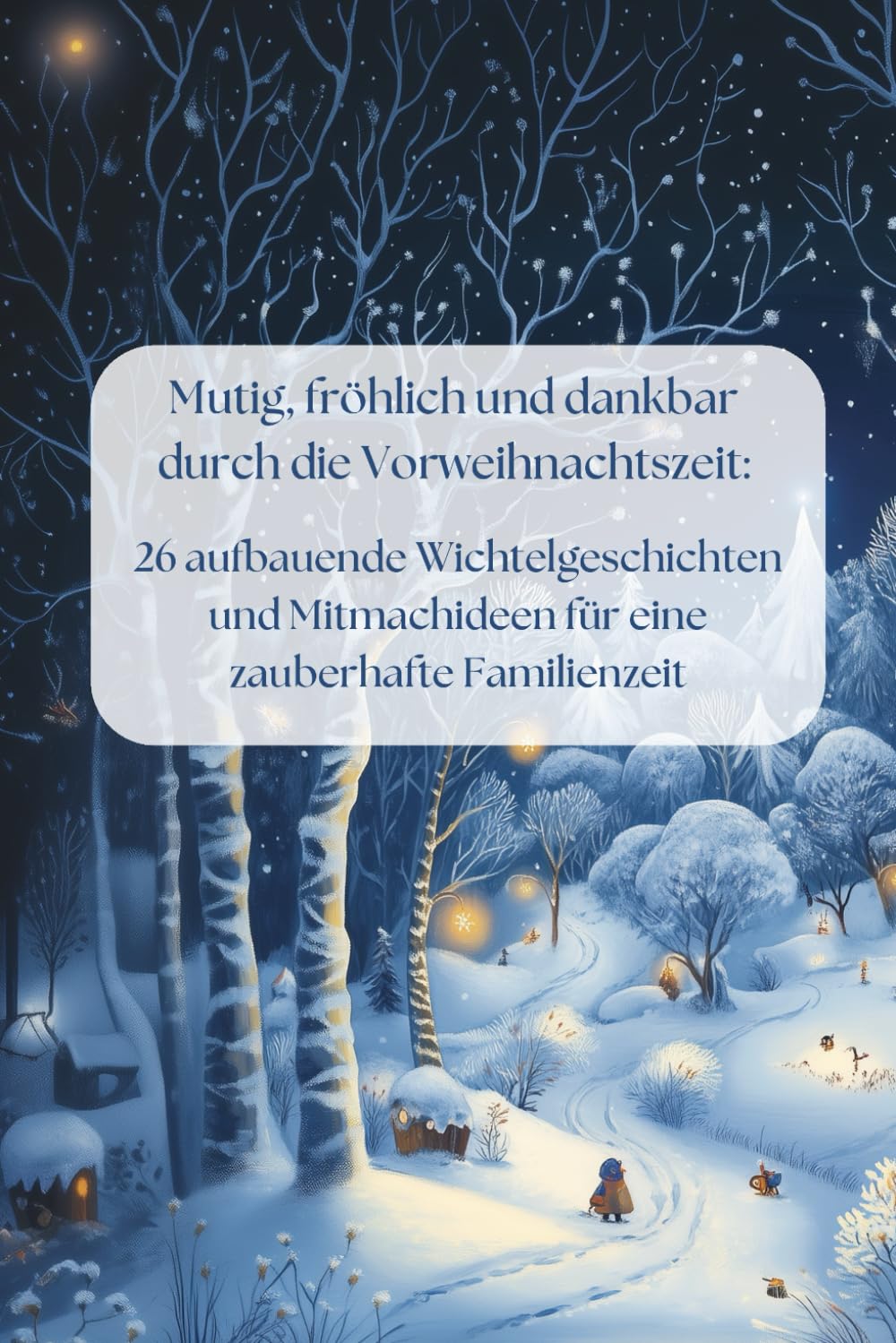 Mutig, fröhlich und dankbar durch die Vorweihnachtszeit: 26 aufbauende Wichtelgeschichten und Mitmachideen für eine zauberhafte Familienzeit: Ein ... und Aktivitäten für die schönste Zeit Non-fiction