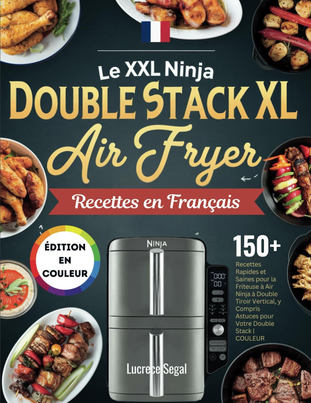 LE XXL Ninja Double Stack XL Air Fryer Recettes en Français: 150+ Recettes Rapides et Saines pour la Friteuse à Air Ninja à Double Tiroir Vertical, y Compris Astuces pour Votre Double Stack | COULEUR book