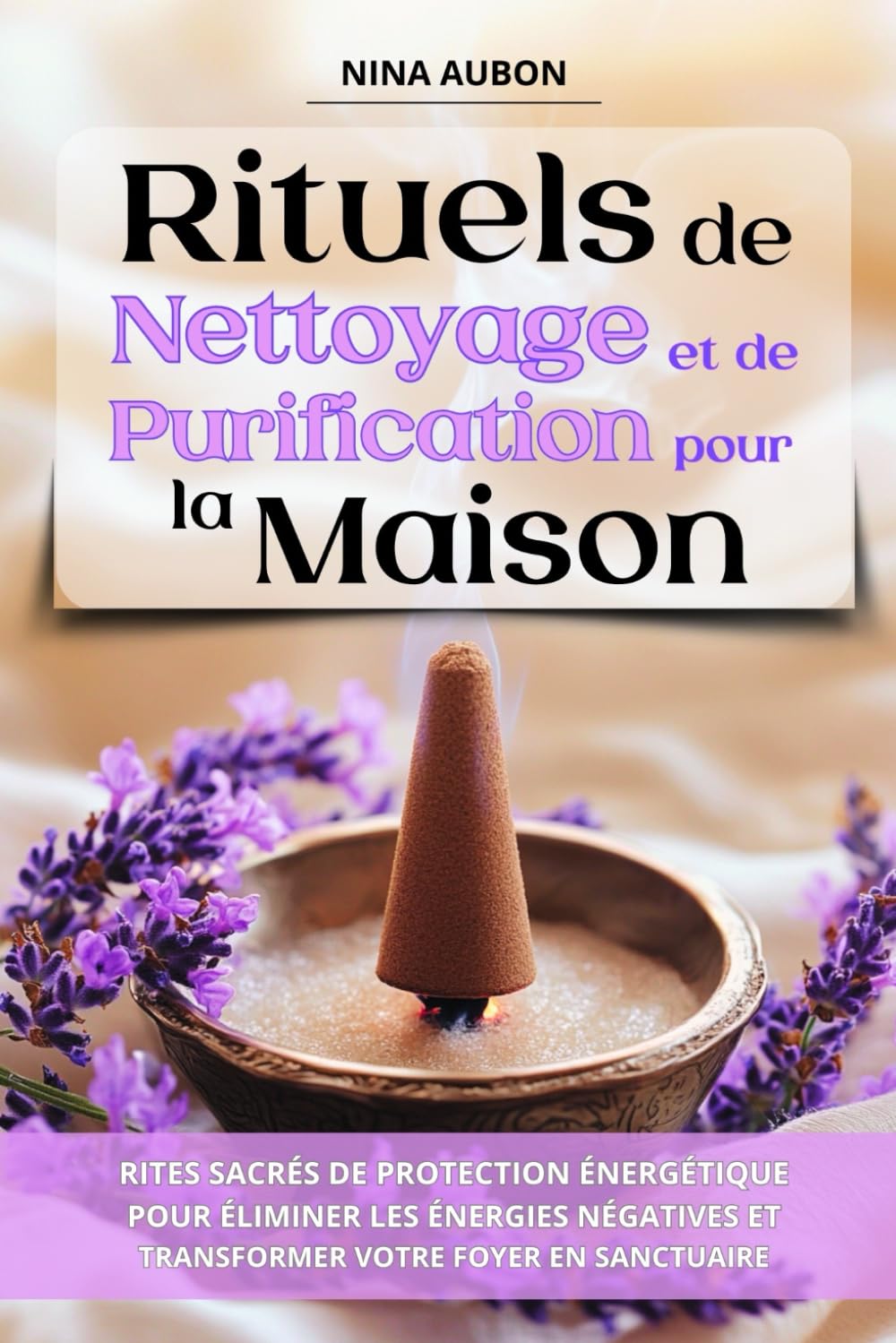 Rituels de Nettoyage et de Purification pour la Maison: Rites sacrés de protection énergétique pour éliminer les énergies négatives et transformer votre foyer en sanctuaire Religion & Esotericism
