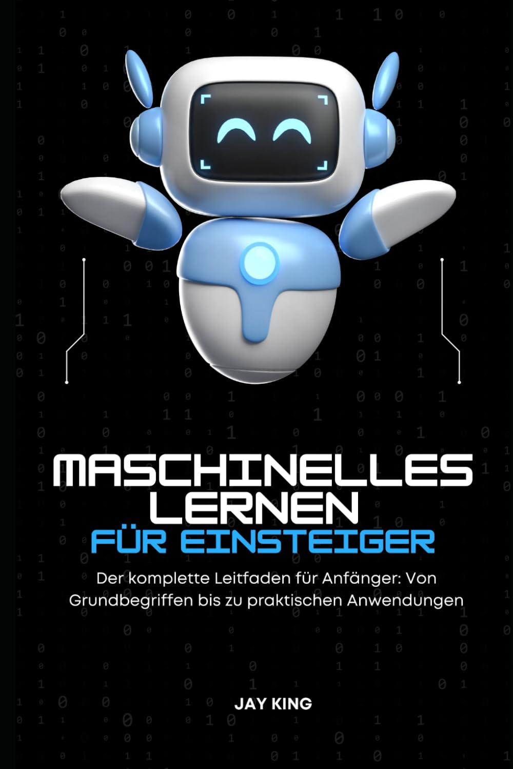Maschinelles Lernen für Einsteiger: Der komplette Leitfaden für Anfänger: Von Grundbegriffen bis zu praktischen Anwendungen Business, Finance & Career