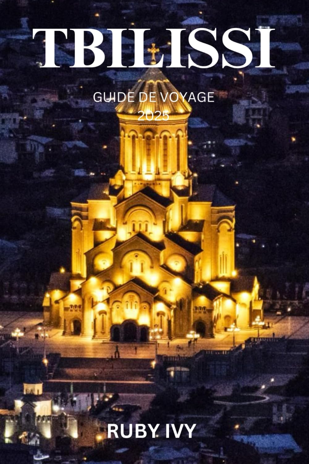 TBILISSI GUIDE DE VOYAGE 2025: Un voyage à travers des rues anciennes, des joyaux cachés et des saveurs inoubliables book