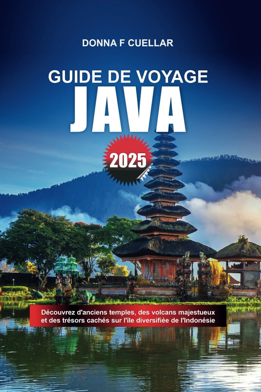 GUIDE DE VOYAGE JAVA 2025: Découvrez d'anciens temples, des volcans majestueux et des trésors cachés sur l'île diversifiée de l'Indonésie book