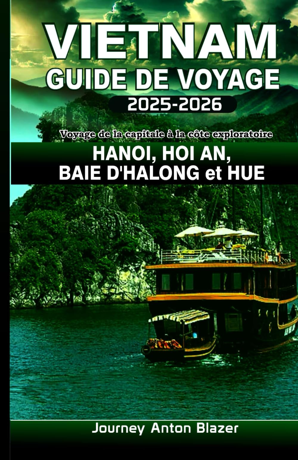 VIETNAM Guide de voyage 2025-2026: Voyage de la capitale à la côte exploratoire HANOI, HOI AN, BAIE D'HALONG et HUE Travel