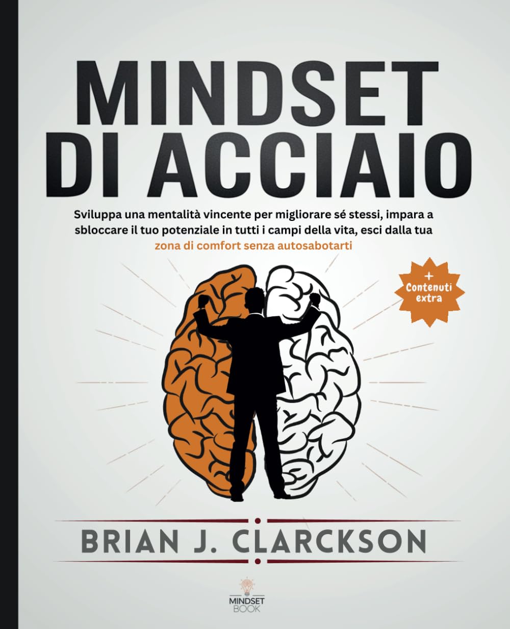 Mindset di acciaio: Sviluppa una mentalità vincente per migliorare sé stessi, impara a sbloccare il tuo potenziale in tutti i campi della vita, esci dalla tua zona di comfort senza autosabotarti book