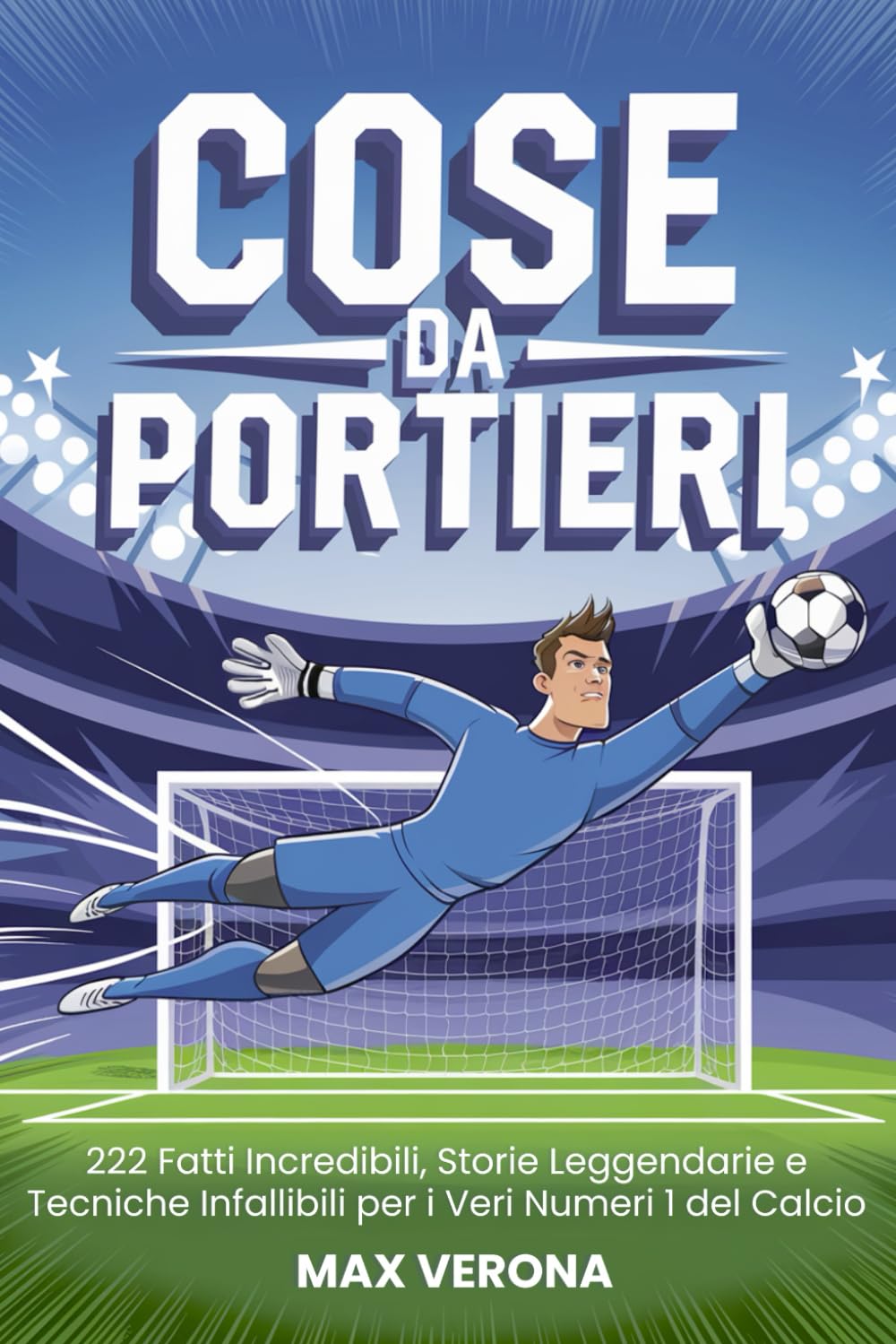 Cose da Portieri - Calcio per Bambini e Ragazzi: 222 Fatti Incredibili, Storie Leggendarie e Segreti del Mestiere per Giovani Numeri 1. con Programmi di Allenamento e Tattiche di Gioco book