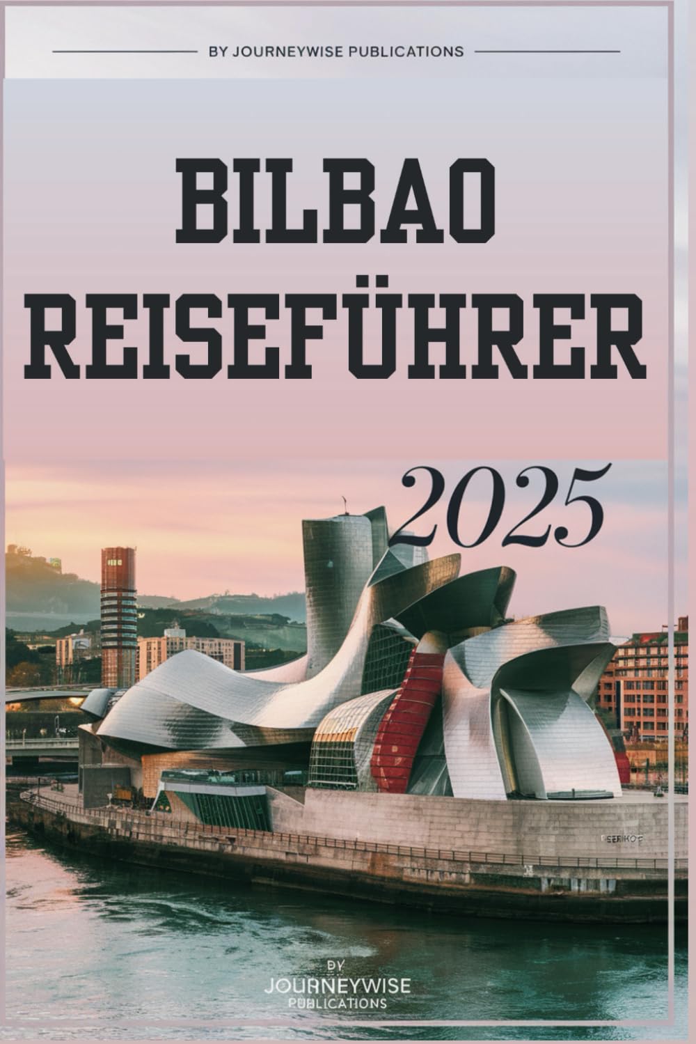 BILBAO REISEFÜHRER 2025: Ihr unverzichtbarer Begleiter zur Erkundung der besten baskischen Kultur und Küche Travelogues