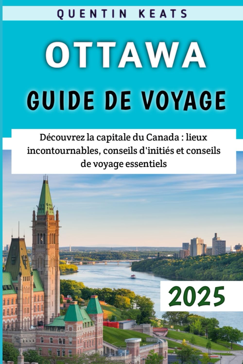 Ottawa Guide De Voyage 2025: Découvrez la capitale du Canada : lieux incontournables, conseils d'initiés et conseils de voyage essentiels book