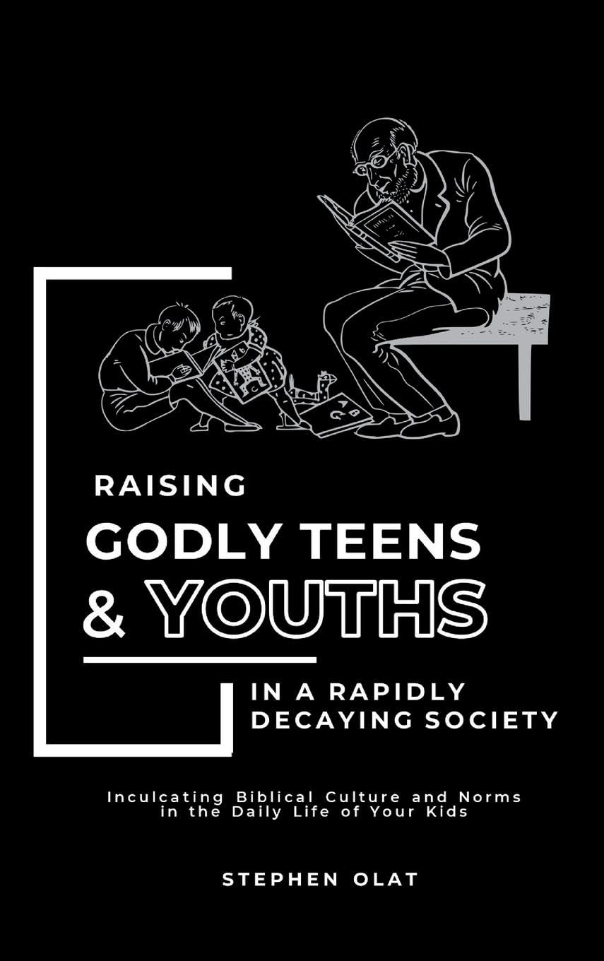 Raising Godly Teens and Youths in a Rapidly Decaying Society Parents & Children