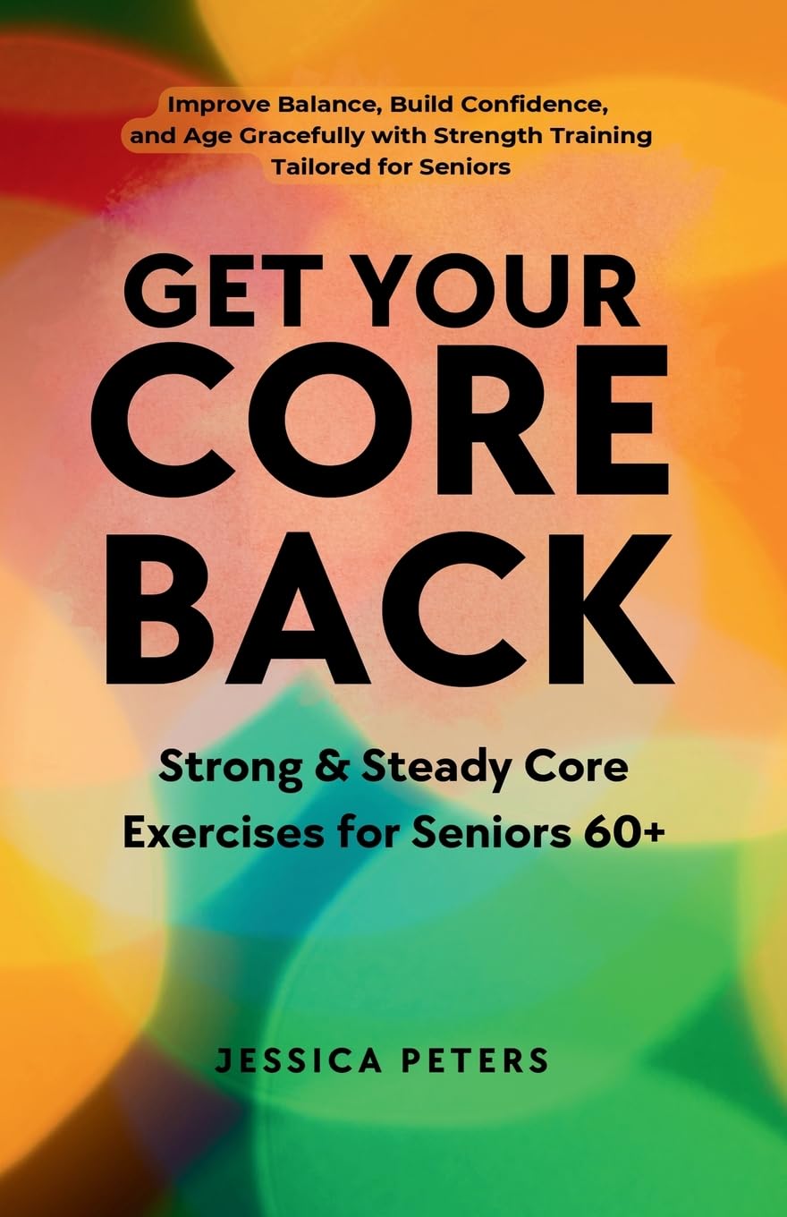 Get Your Core Back, Strong and Steady Core Exercises for Seniors 60+ Health, Nutrition & Fitness