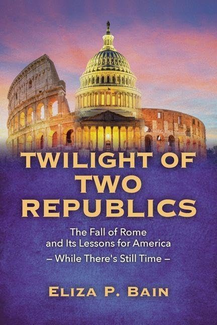 TWILIGHT OF TWO REPUBLICS The Fall of Rome and Its Lessons for America -While There's Still Time- Politics & History
