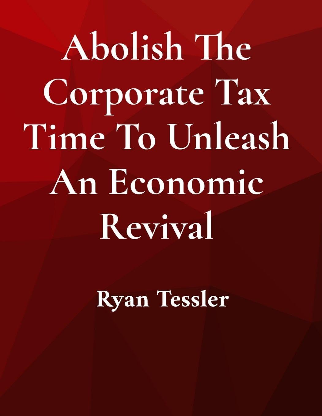 Abolish The Corporate Tax Time To Unleash An Economic Revival Books