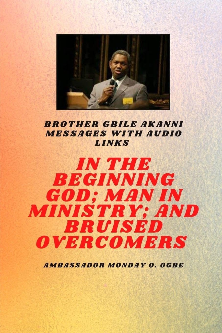 Brother Gbile Akanni Messages -  In The Beginning God; Man in Ministry, and Bruised Overcomers Religion & Esotericism