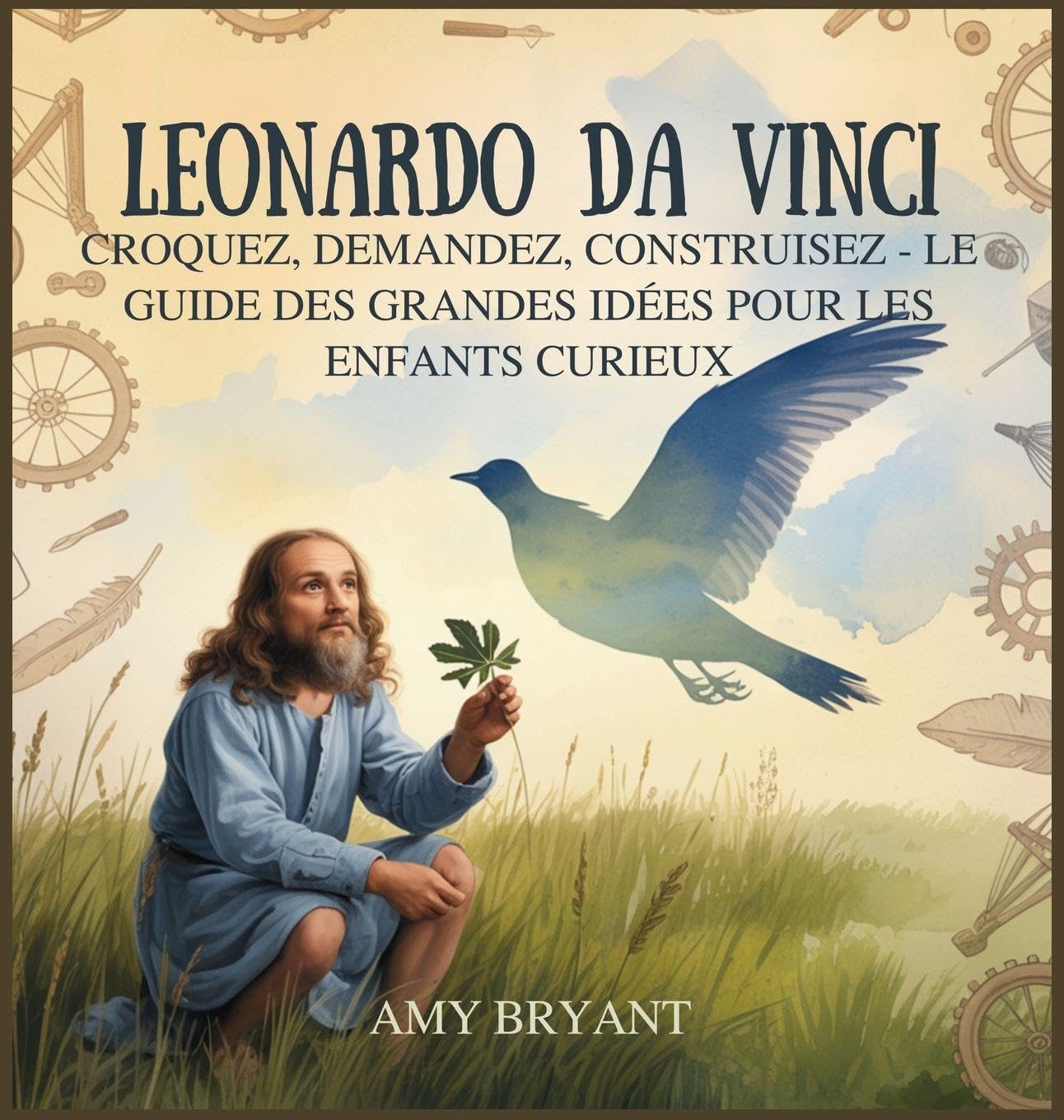 Leonardo Da Vinci: Croquez, Demandez, Construisez - Le Guide Des Grandes Idées Pour Les Enfants Curieux Non-fiction