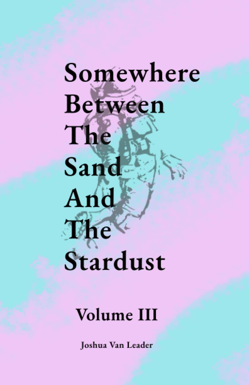Somewhere Between The Sand And The Stardust: Volume III: Volume III Poetry
