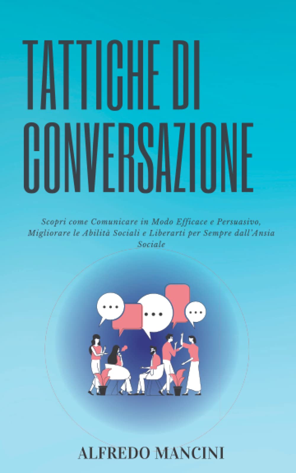 Tattiche di Conversazione: Scopri come Comunicare in Modo Efficace e Persuasivo, Migliorare le Abilità Sociali e Liberarti per Sempre dall’ Ansia Sociale Medicine