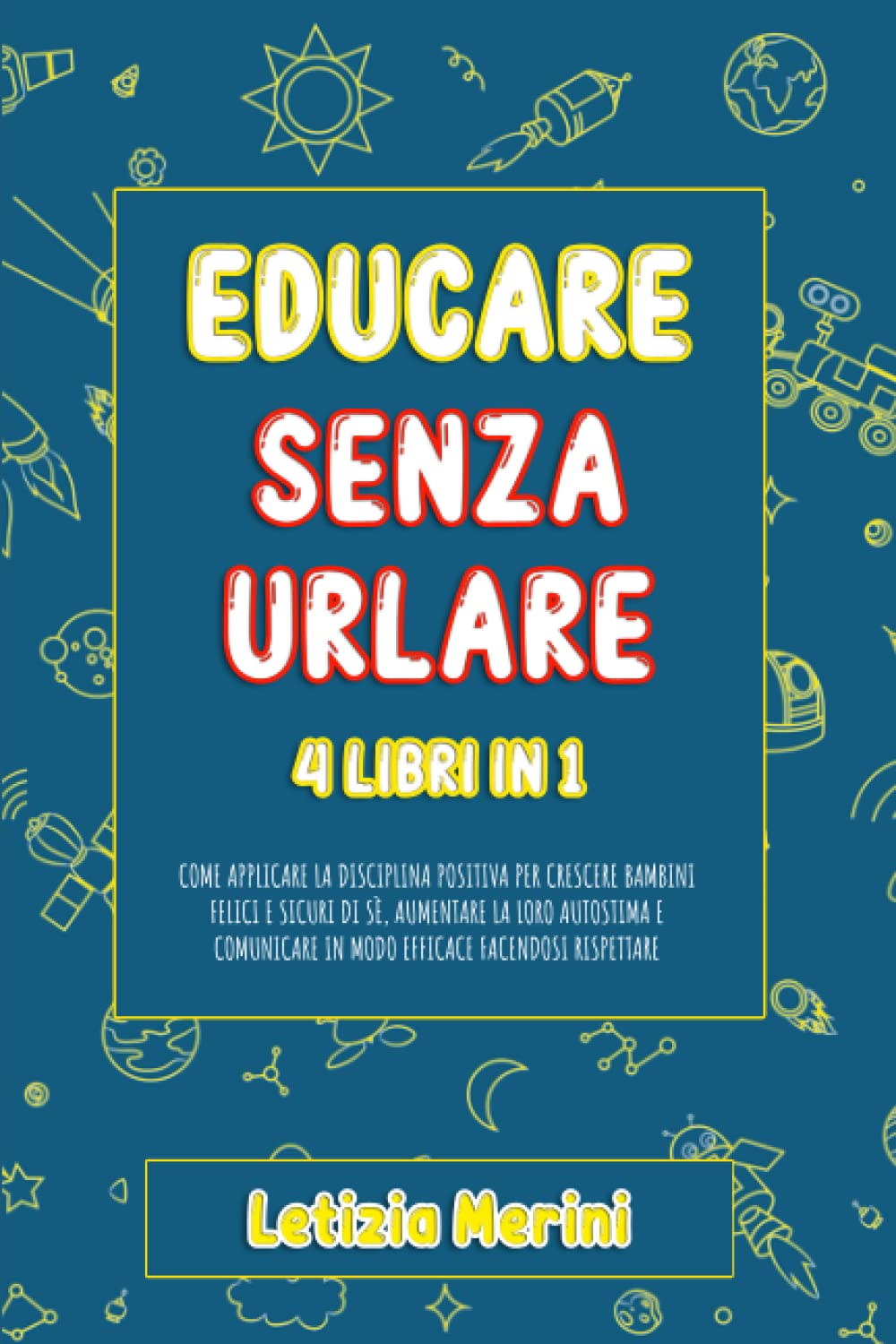 Educare Senza Urlare: 4 libri in 1: Come Applicare la Disciplina Positiva per Crescere Bambini Felici e Sicuri di Sè, Aumentare la loro Autostima e Comunicare in Modo Efficace Facendosi Rispettare Psychology