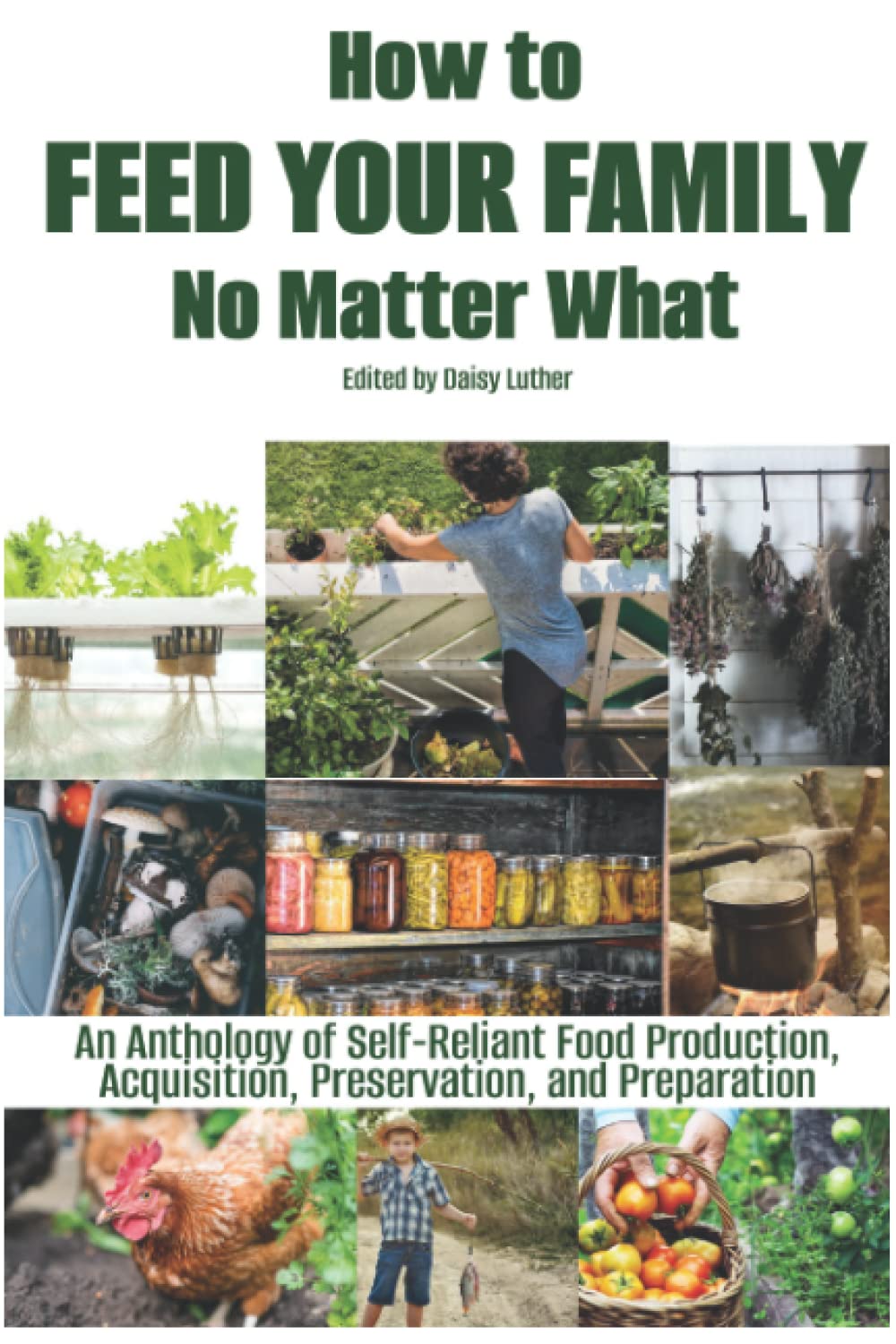 How to Feed Your Family No Matter What: An Anthology of Self-Reliant Food Production, Acquisition, Preservation, and Preparation (The Organic Prepper Anthologies) Social Sciences