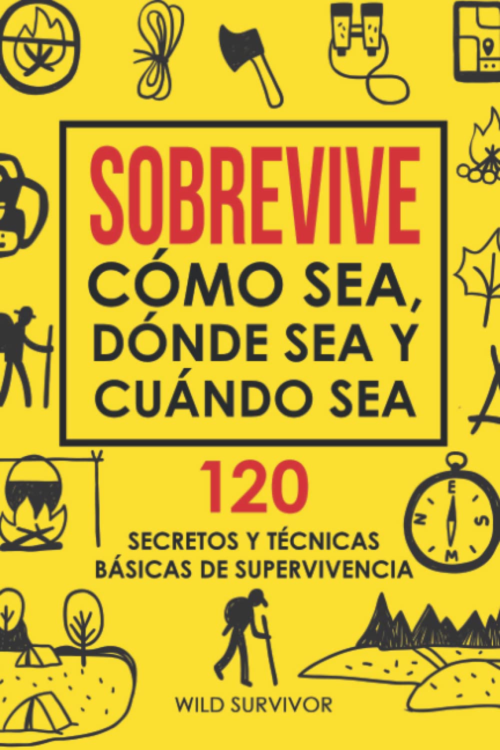 Sobrevive Cómo Sea, Dónde Sea Y Cuándo Sea. 120 Secretos y Técnicas Básicas De Supervivencia: Manual de Supervivencia Y Bushcraft Para Sobrevivir En Situaciones Límite book