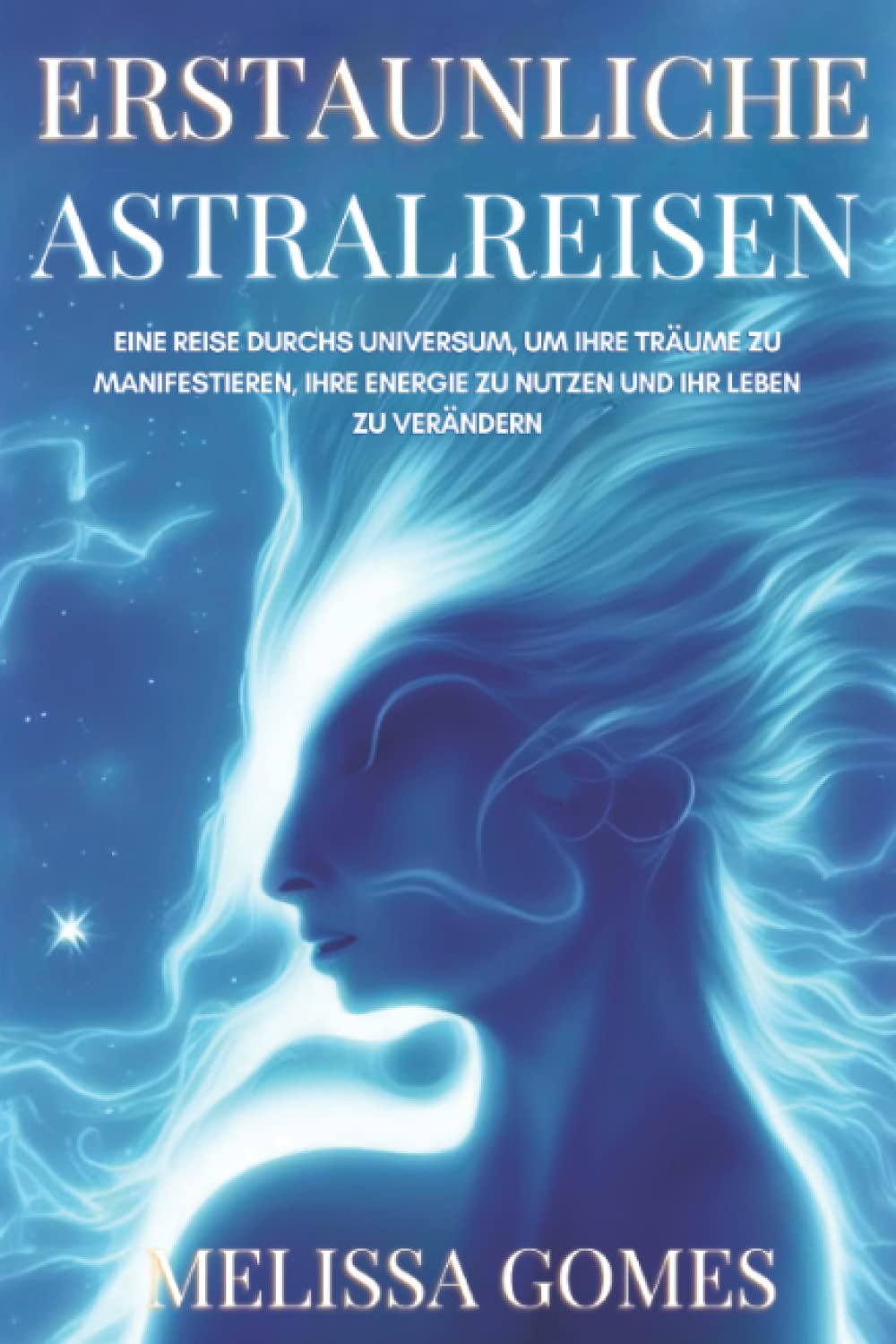 Erstaunliche Astralreisen: Eine Reise Durchs Universum, Um Ihre Träume Zu Manifestieren, Ihre Energie Zu Nutzen Und Ihr Leben Zu Verändern International