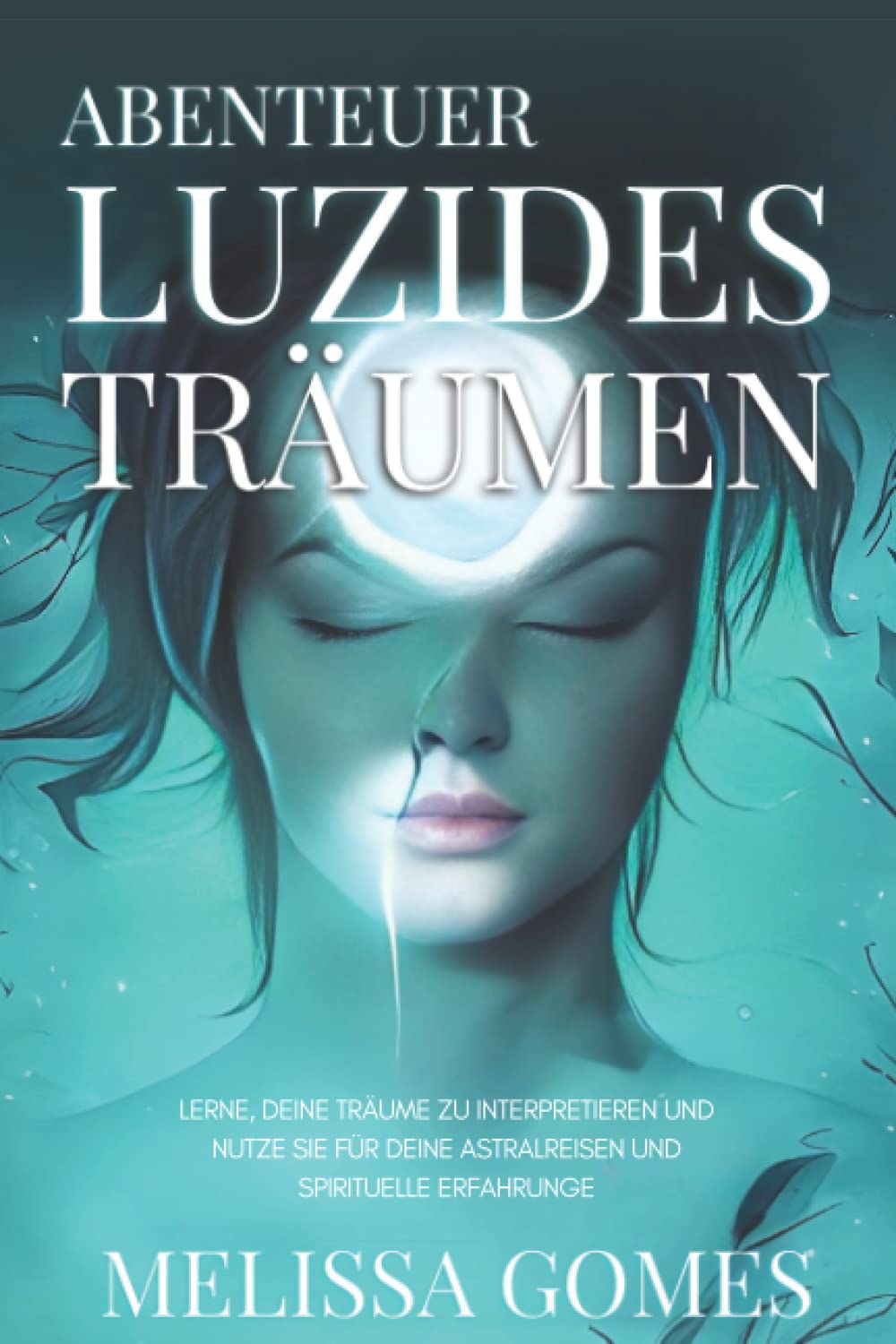 Abenteuer Luzides Träumen: Lerne, Deine Träume Zu Interpretieren Und Nutze Sie Für Deine Astralreisen Und Spirituelle Erfahrunge International