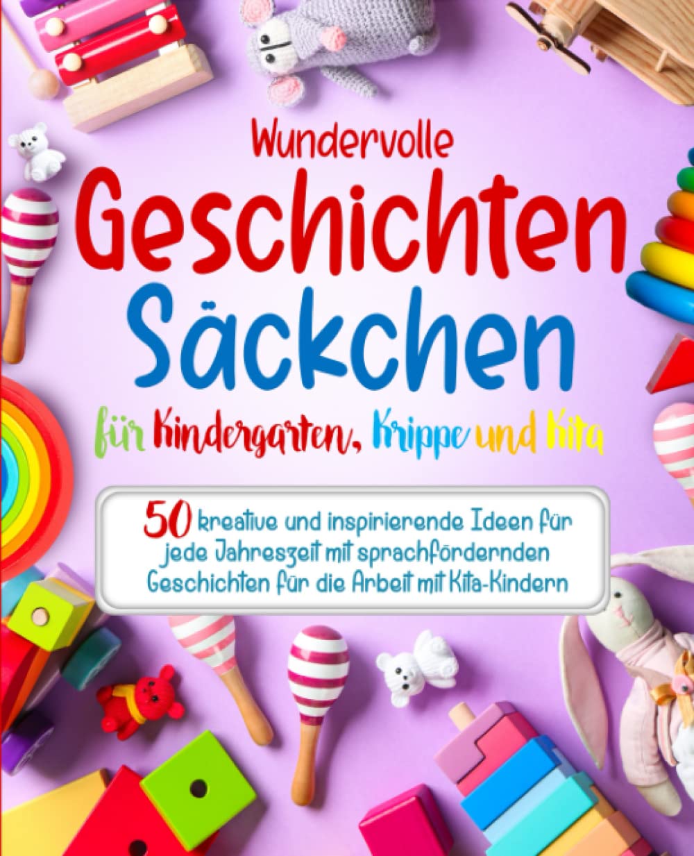 Wundervolle Geschichtensäckchen für Kindergarten, Krippe und Kita: 50 kreative und inspirierende Ideen für jede Jahreszeit mit sprachfördernden Geschichten für die Arbeit mit Kita-Kindern Social Sciences