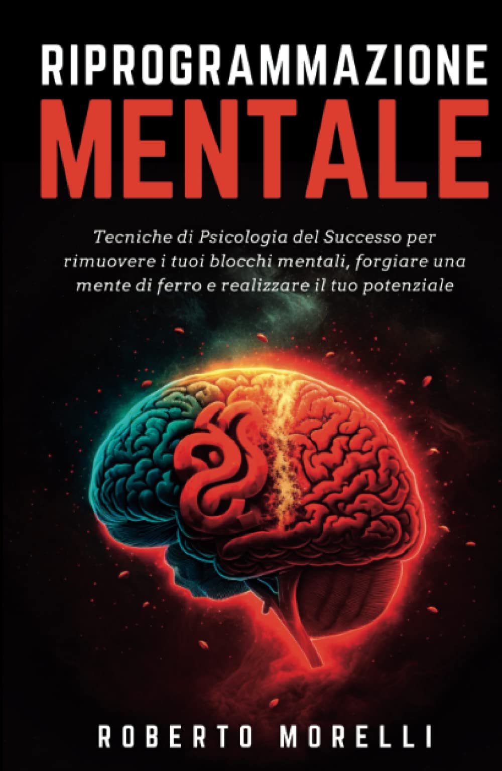 RIPROGRAMMAZIONE MENTALE: Tecniche di Psicologia del Successo per rimuovere i tuoi blocchi mentali, forgiare una mente di ferro e realizzare il tuo potenziale book