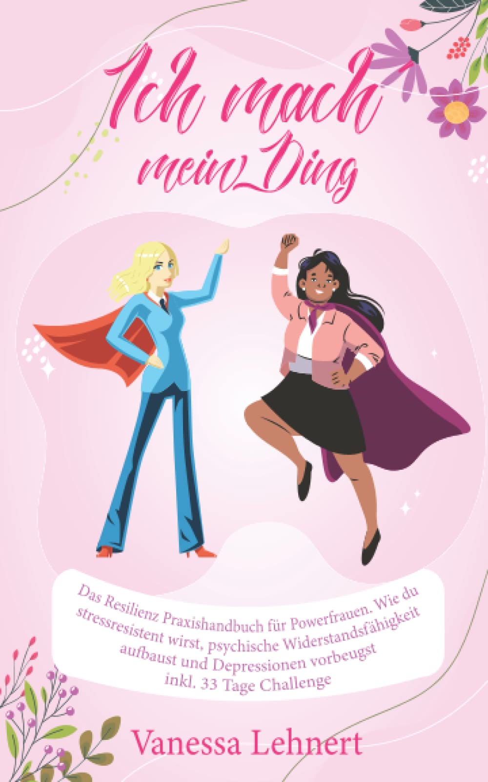Ich mach ́ mein Ding - Das Resilienz Praxishandbuch für Powerfrauen: Wie du stressresistent wirst, psychische Widerstandsfähigkeit aufbaust und Depressionen vorbeugst inkl. 33 Tage Challenge Business, Finance & Career