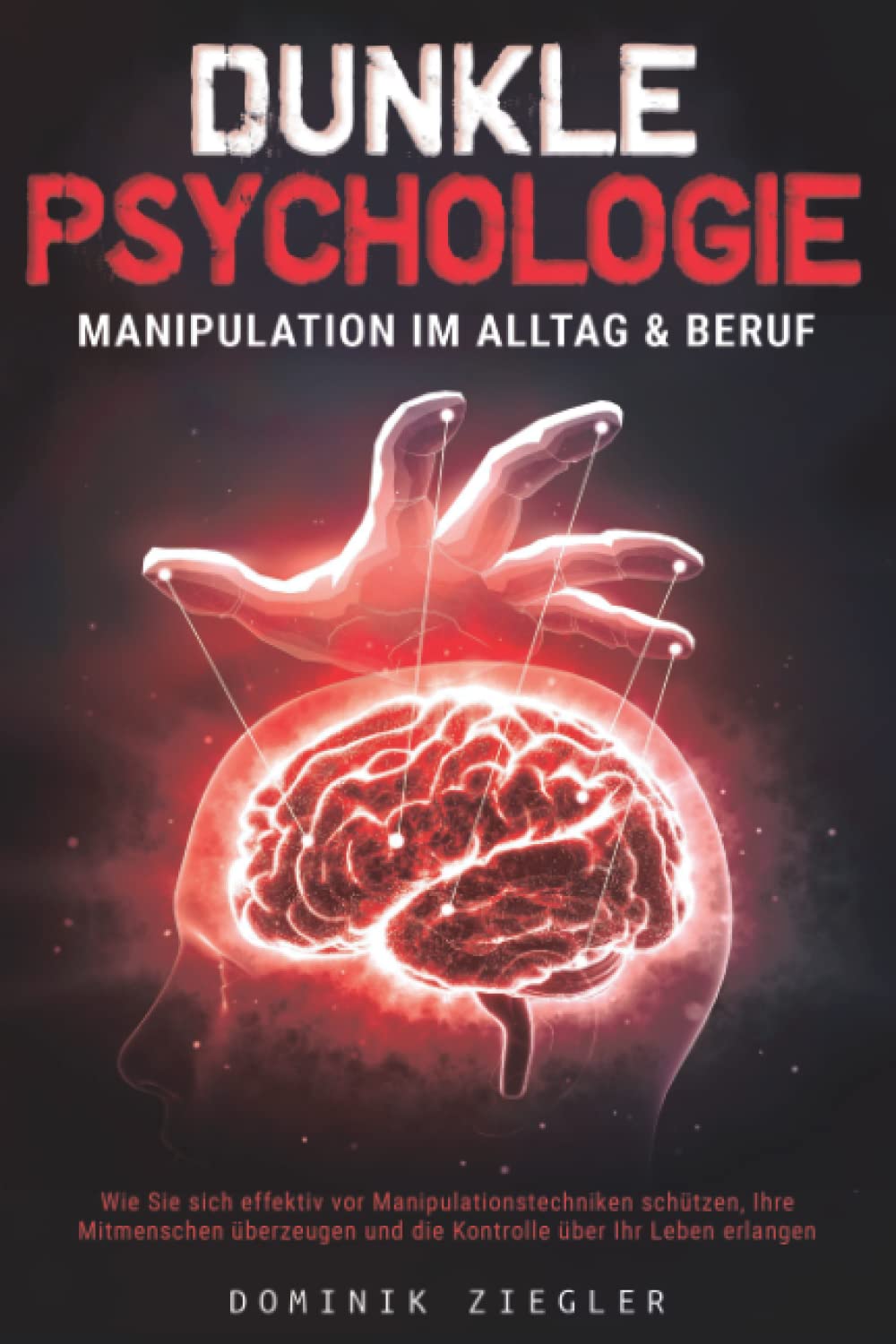 Dunkle Psychologie – Manipulation im Alltag & Beruf: Wie Sie sich effektiv vor Manipulationstechniken schützen, Ihre Mitmenschen überzeugen und die Kontrolle über Ihr Leben erlangen Business, Finance & Career