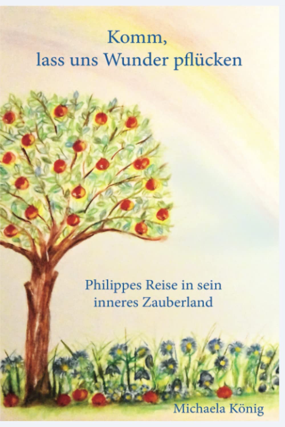 Komm, lass uns Wunder pflücken: Philippes Reise in sein inneres Zauberland Religion & Esotericism