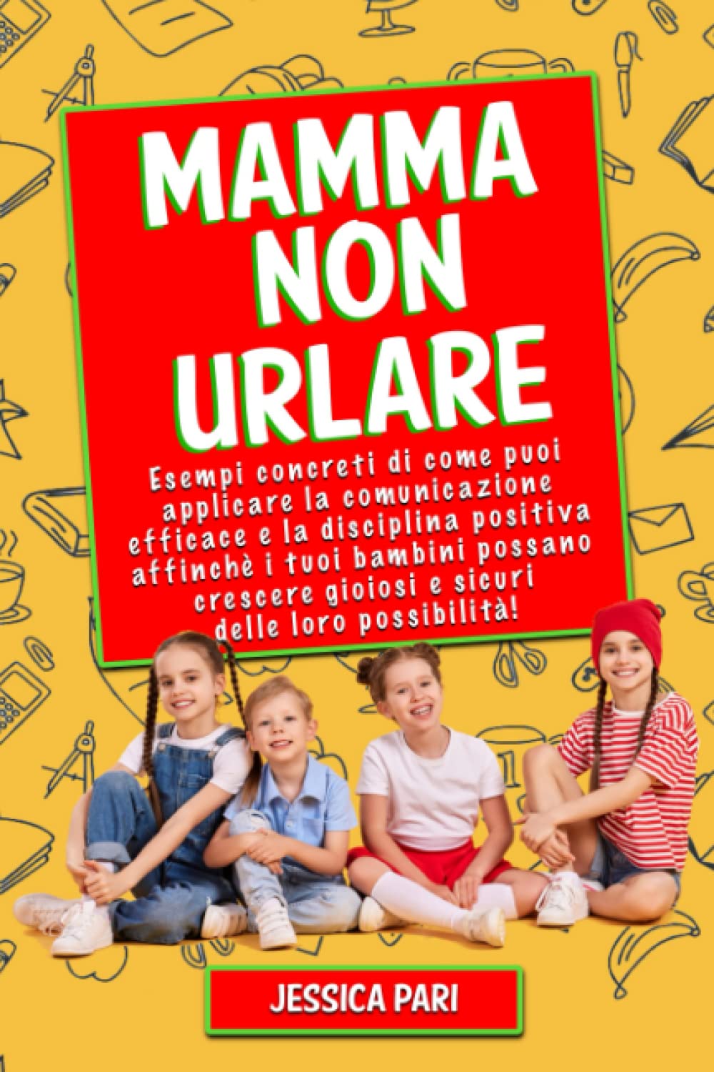 MAMMA NON URLARE: Esempi concreti di come puoi applicare la comunicazione efficace e la disciplina positiva affinché i tuoi bambini possano crescere gioiosi e sicuri delle loro possibilità! book