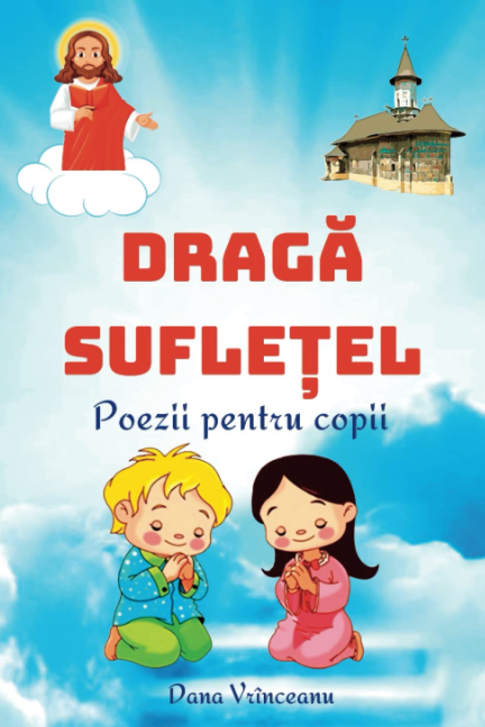Draga sufletel – poezii pentru copii: 10 poezii usor de inteles, cu tematica religioasa, versuri frumoase si haioase dedicate juniorilor. Fabule in ... talc pentru baieti si fete (Romanian Edition) Non-fiction