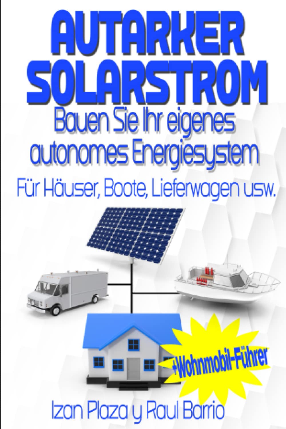 Autarker Solarstrom: Bauen Sie Ihr eigenes autonomes Energiesystem Für Häuser, Boote, Lieferwagen usw. +Wohnmobil-Führer Home & Household