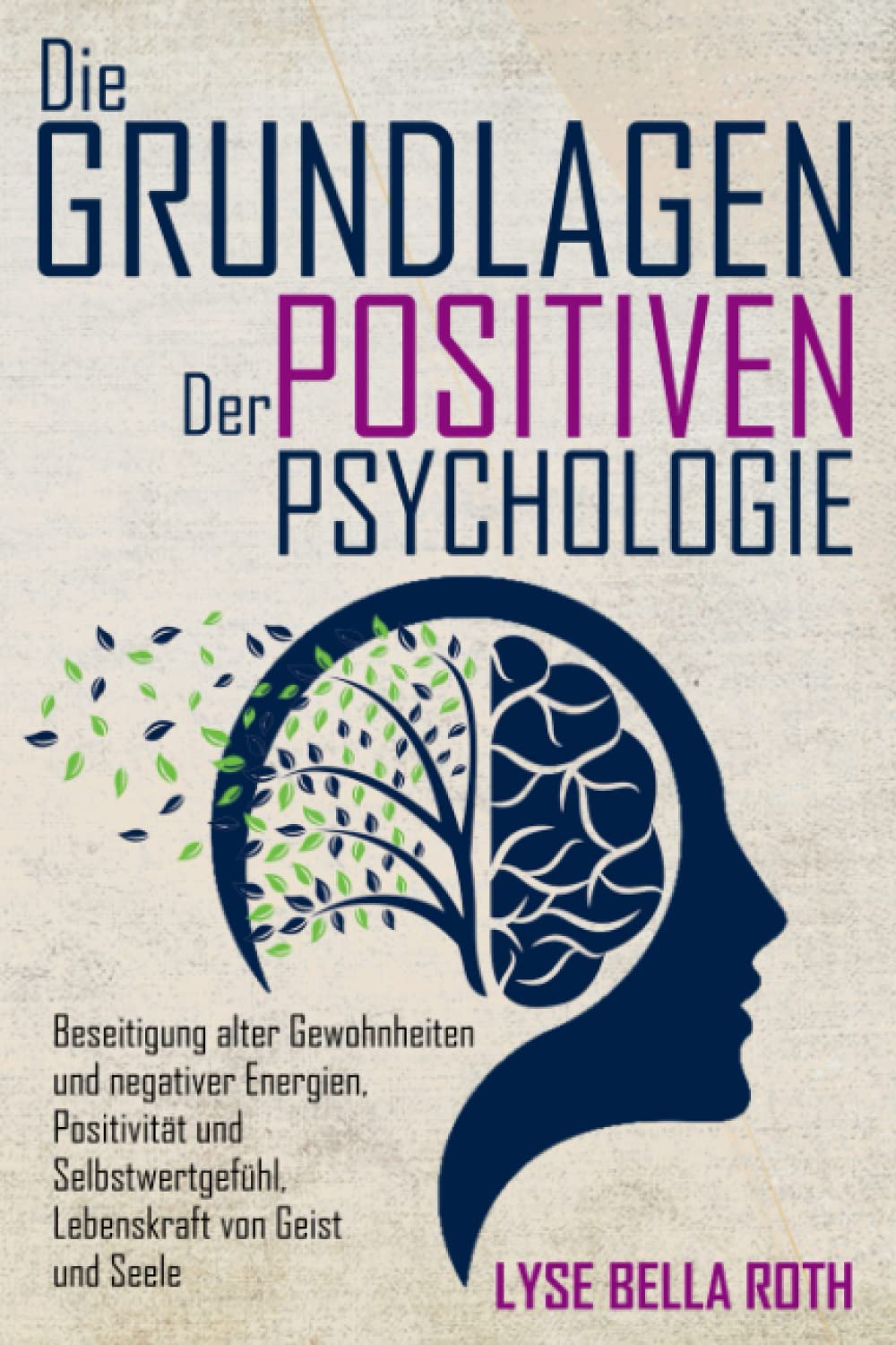DIE GRUNDLAGEN DER POSITIVEN PSYCHOLOGIE: Beseitigung alter Gewohnheiten und negativer Energien, Positivität und Selbstwertgefühl, Lebenskraft von Geist und Seele. Business, Finance & Career