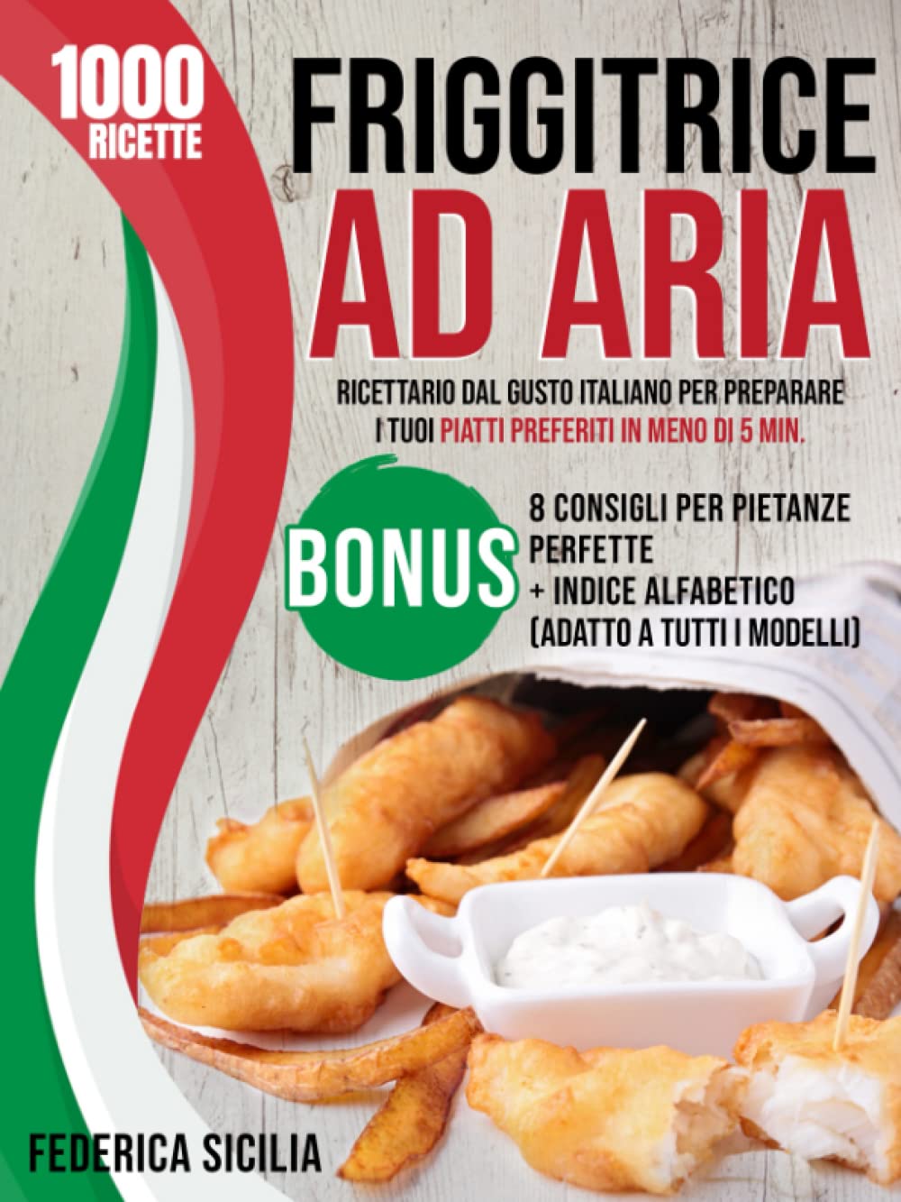 Friggitrice ad Aria: +1.000 Ricette dal Gusto Italiano per Preparare i Tuoi Piatti Preferiti in Meno di 5 Min. | Bonus: 8 Consigli per Pietanze Perfette + Indice Alfabetico (Adatto a Tutti i Modelli) book