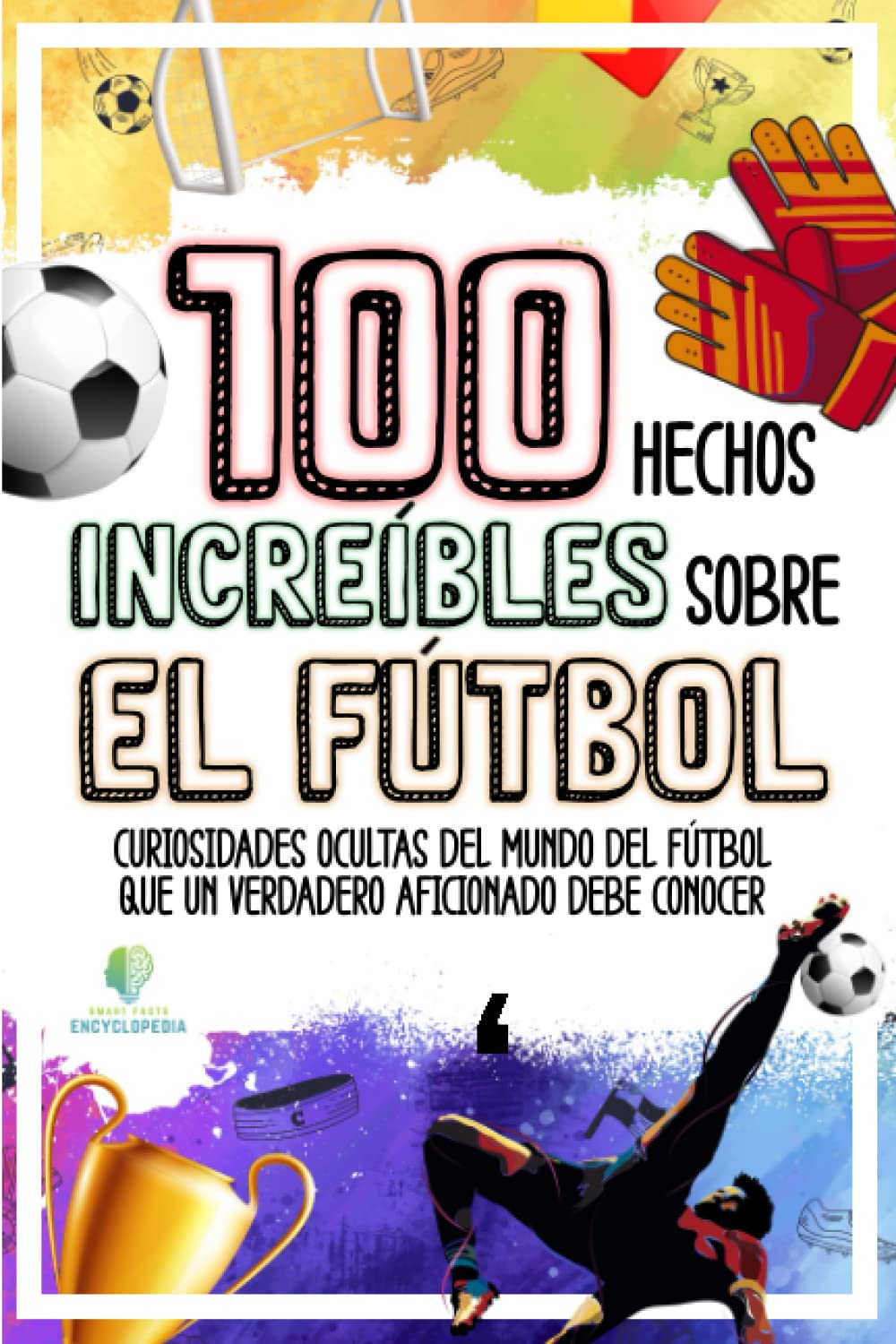 100 HECHOS INCREÍBLES SOBRE EL FÚTBOL: Curiosidades Ocultas del Mundo del Fútbol que un Verdadero Aficionado Debe Conocer book