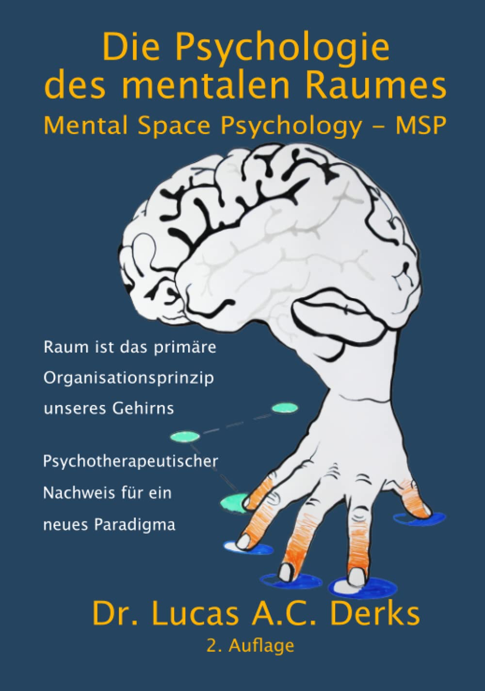 Die Psychologie des mentalen Raumes: Mental Space Psychology - MSP - Raum ist das primäre Organisationsprinzip unseres Gehirns - Psychotherapeutischer Nachweis für ein neues Paradigma Psychology