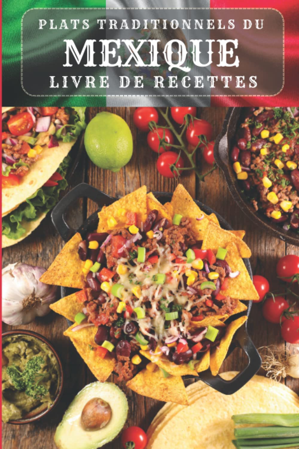 Plats traditionnels du Mexique - Livre de recettes: Pour apprendre à cuisiner les plats les plus populaires du Mexique book