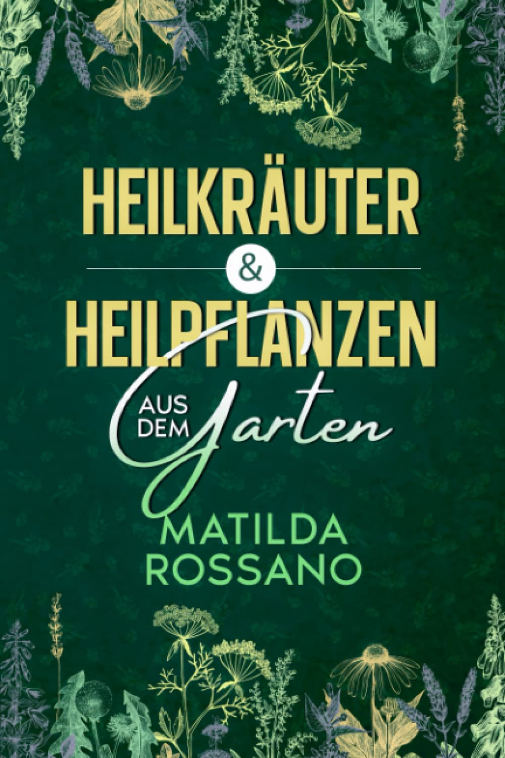 Heilkräuter & Heilpflanzen aus dem Garten: Eine Hausapotheke mit Heil - und Wildkräuter aus der Natur, die das Immunsystem stärken. Das Wildkräuter Buch für die heimische Selbstversorgung. Garden & Plants