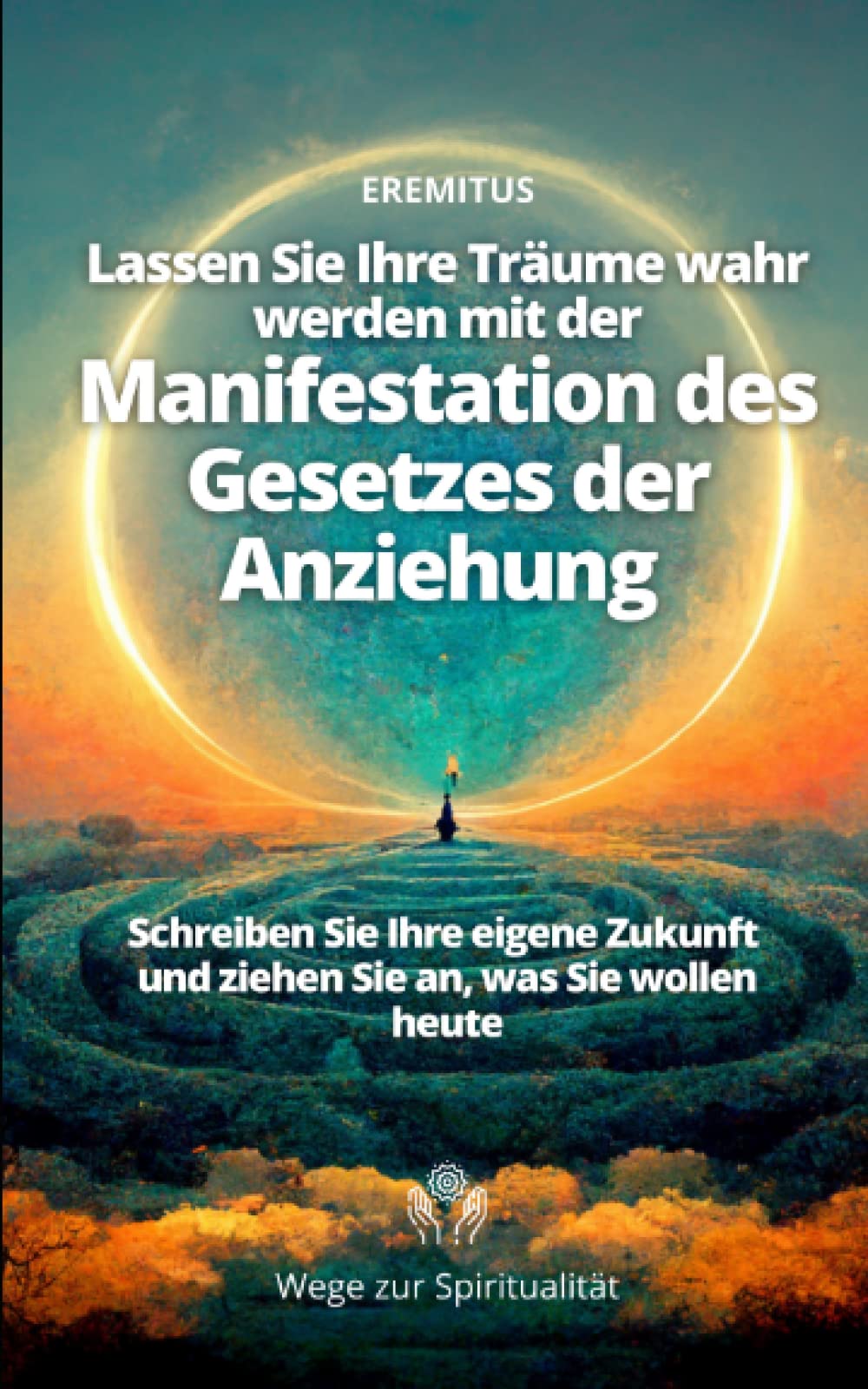 Lassen Sie Ihre Träume wahr werden mit der Manifestation des Gesetzes der Anziehung (Schreiben Sie Ihre eigene Zukunft und ziehen Sie an, was Sie wollen heute) (Wege zur Spiritualität, Band 1) Religion & Esotericism