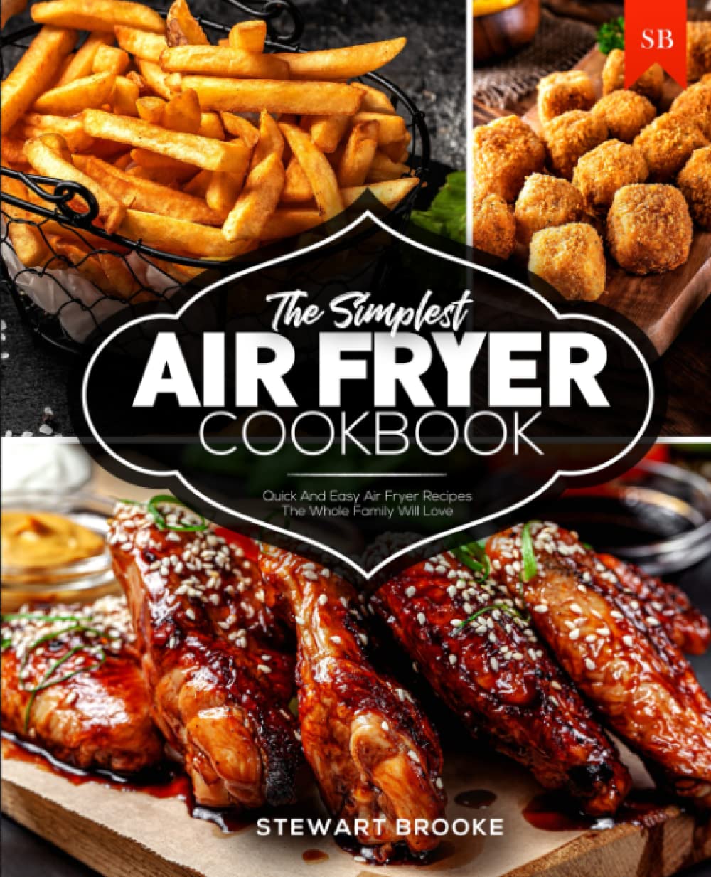 The Simplest Air Fryer Cookbook: Quick And Easy Air Fryer Recipes The Whole Family Will Love Business, Finance & Career