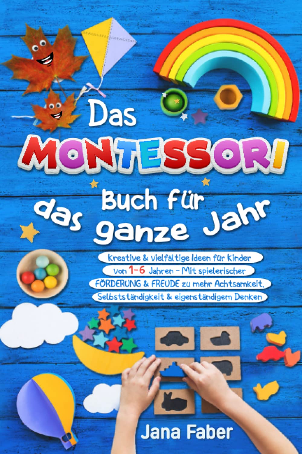Das Montessori Buch für das ganze Jahr: Kreative & vielfältige Ideen für Kinder von 1-6 Jahren - Mit spielerischer Förderung & Freude zu mehr Achtsamkeit, Selbständigkeit & eigenständigem Denken Parents & Children