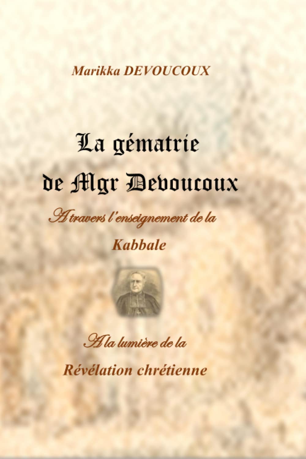 La guématrie de Mgr Devoucoux: Histoire spirituelle de la ville d'Autun à travers l'enseignement de la kabbale à la lumière de la Révélation chrétienne book