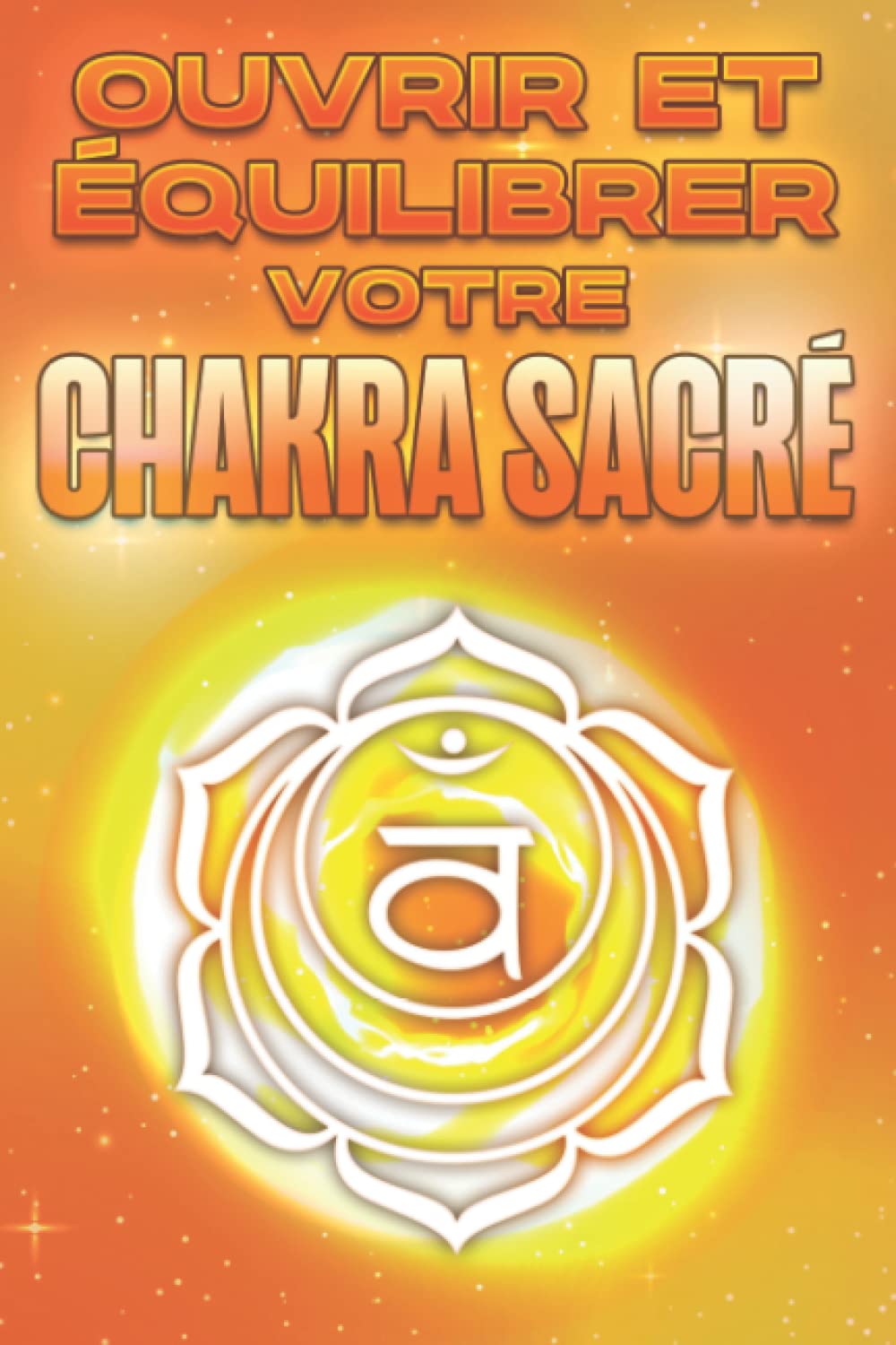 Ouvrir et équilibrer votre chakra sacré: Ouvrir et équilibrer vos Chakra's #6 Religion & Esotericism