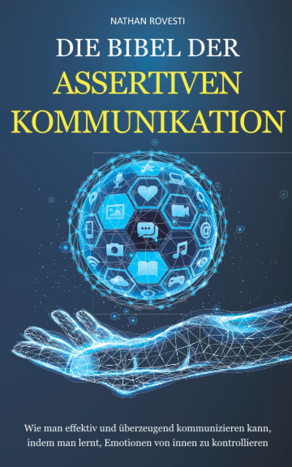 DIE BIBEL DER ASSERTIVEN KOMMUNIKATION: Wie man effektiv und überzeugend kommunizieren kann, indem man lernt, Emotionen von innen zu kontrollieren book