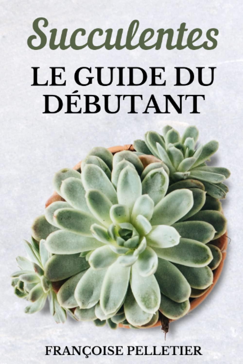 Succulentes Le Guide Du Débutant: Le guide de l'entretien des plantes succulentes et des cactus Garden & Plants