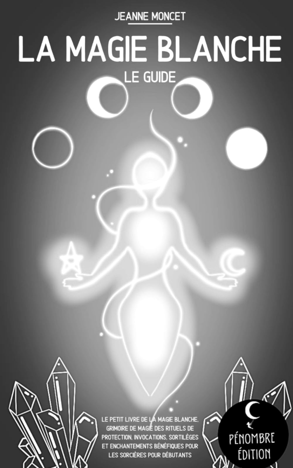La magie blanche (le guide): Le petit livre de la magie blanche, grimoire de magie des rituels de protection, invocations, sortilèges et enchantements ... débutants (La magie des élements, Band 1) Religion & Esotericism