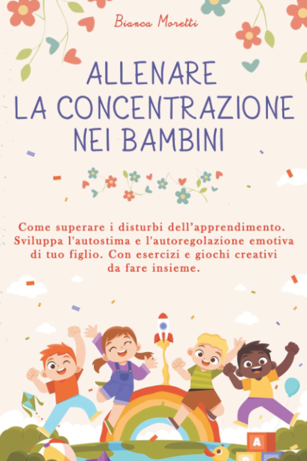 Allenare la Concentrazione nei Bambini: Come Superare i Disturbi dell’Apprendimento. Sviluppa l'Autostima e l'Autoregolazione Emotiva di Tuo Figlio. Con Esercizi e Giochi Creativi da Fare Insieme 4-6 years