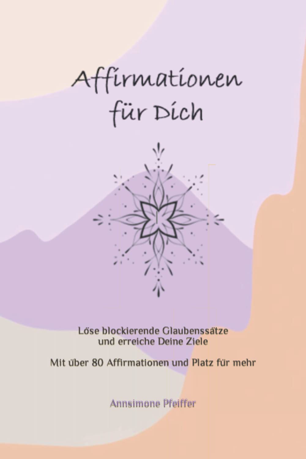 Affirmationen für Dich: Löse blockierende Glaubenssätze und erreiche Deine Ziele durch die Kraft der Affirmationen Mit über 70 Affirmationen und Platz für mehr Religion & Esotericism