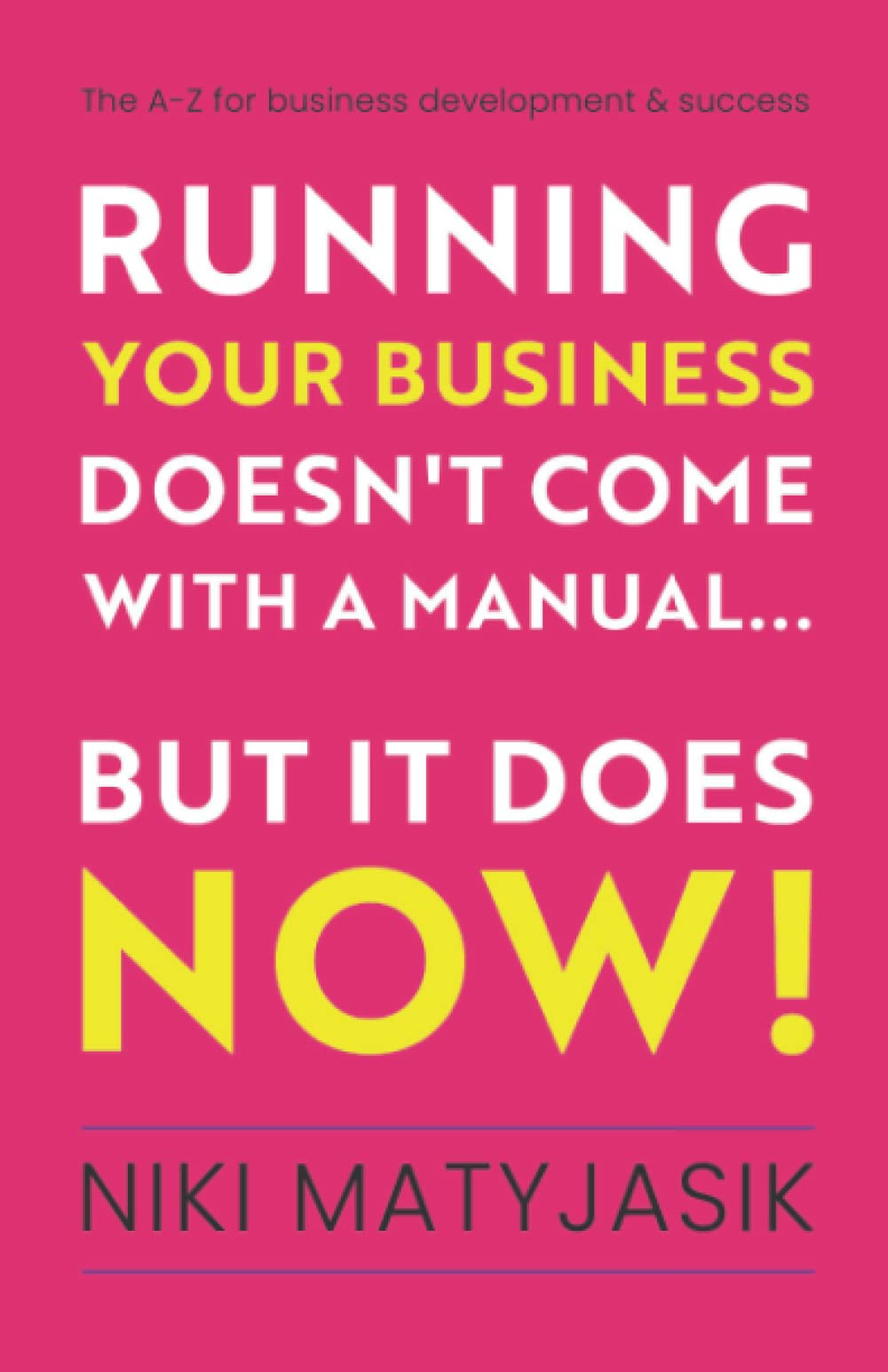 Running your Business doesn't come with a Manual...But it does NOW!: The A-Z for Business Development & Success Business, Finance & Career